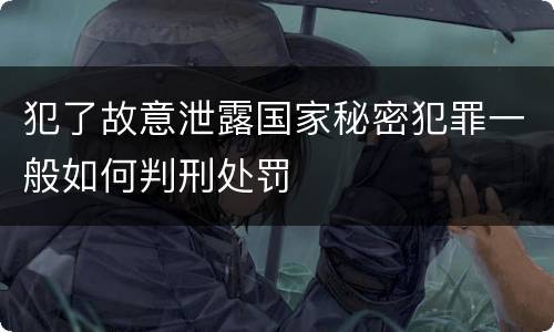 犯了故意泄露国家秘密犯罪一般如何判刑处罚