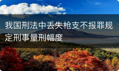 我国刑法中丢失枪支不报罪规定刑事量刑幅度