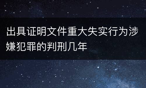 出具证明文件重大失实行为涉嫌犯罪的判刑几年