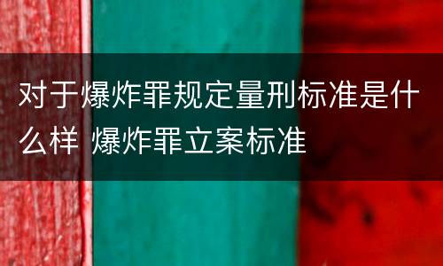对于爆炸罪规定量刑标准是什么样 爆炸罪立案标准
