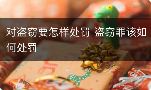 对盗窃要怎样处罚 盗窃罪该如何处罚