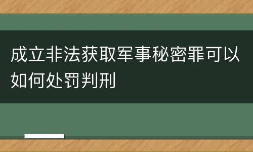 成立非法获取军事秘密罪可以如何处罚判刑