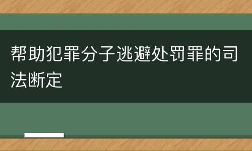 帮助犯罪分子逃避处罚罪的司法断定