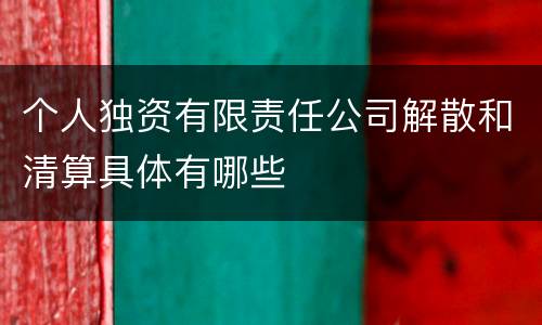 个人独资有限责任公司解散和清算具体有哪些