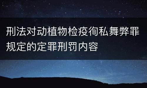 刑法对动植物检疫徇私舞弊罪规定的定罪刑罚内容