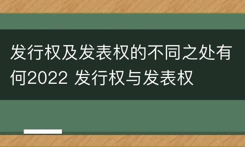 发行权及发表权的不同之处有何2022 发行权与发表权