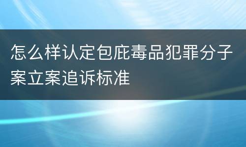 怎么样认定包庇毒品犯罪分子案立案追诉标准