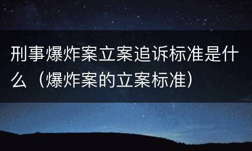 刑事爆炸案立案追诉标准是什么（爆炸案的立案标准）