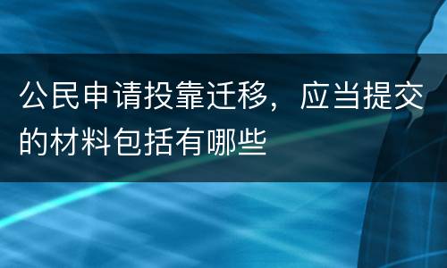 公民申请投靠迁移，应当提交的材料包括有哪些