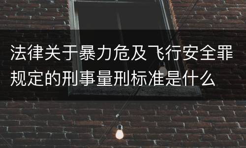 法律关于暴力危及飞行安全罪规定的刑事量刑标准是什么