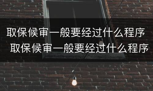 取保候审一般要经过什么程序 取保候审一般要经过什么程序处理