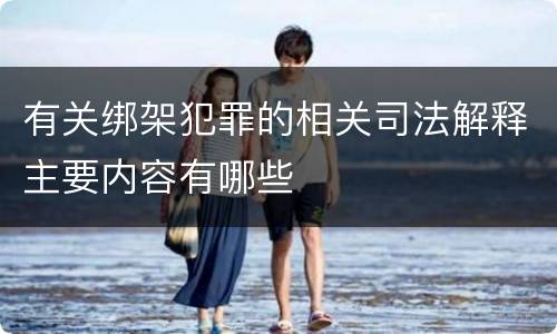 有关绑架犯罪的相关司法解释主要内容有哪些