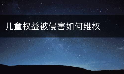 儿童权益被侵害如何维权
