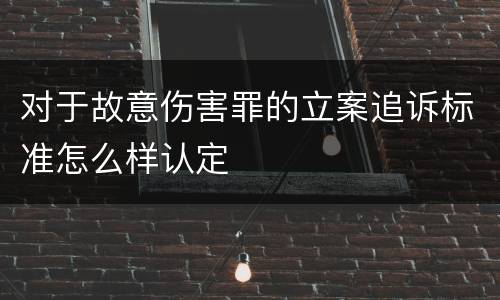 对于故意伤害罪的立案追诉标准怎么样认定