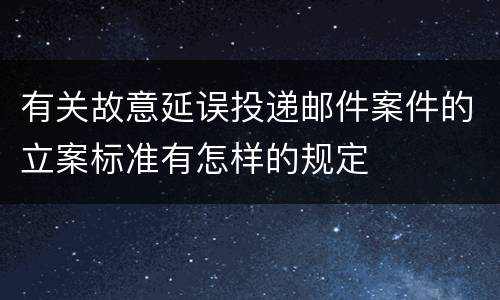 有关故意延误投递邮件案件的立案标准有怎样的规定