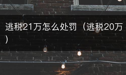 逃税21万怎么处罚（逃税20万）