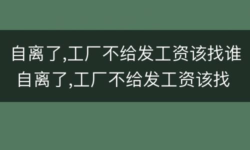 自离了,工厂不给发工资该找谁 自离了,工厂不给发工资该找谁解决