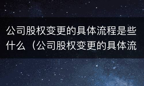 公司股权变更的具体流程是些什么（公司股权变更的具体流程是些什么意思）