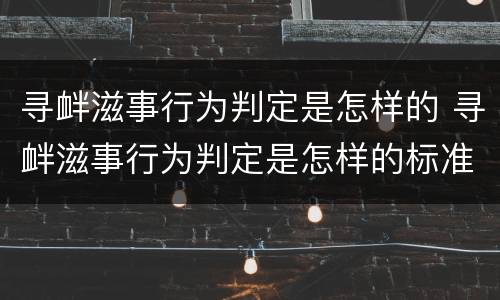 寻衅滋事行为判定是怎样的 寻衅滋事行为判定是怎样的标准