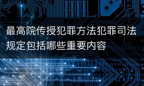 最高院传授犯罪方法犯罪司法规定包括哪些重要内容