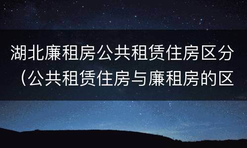 湖北廉租房公共租赁住房区分（公共租赁住房与廉租房的区别）