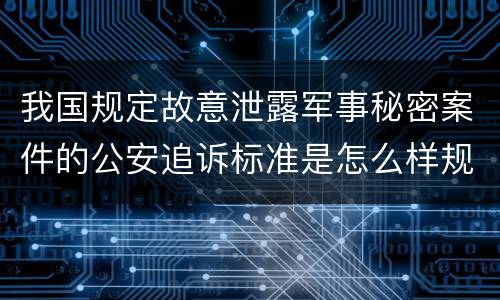 我国规定故意泄露军事秘密案件的公安追诉标准是怎么样规定