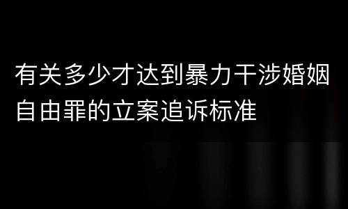 有关多少才达到暴力干涉婚姻自由罪的立案追诉标准
