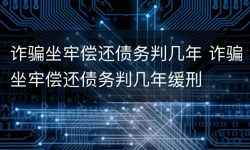 诈骗坐牢偿还债务判几年 诈骗坐牢偿还债务判几年缓刑