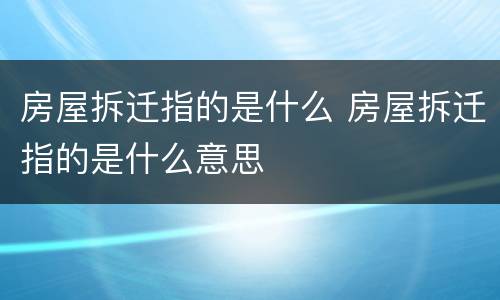 房屋拆迁指的是什么 房屋拆迁指的是什么意思