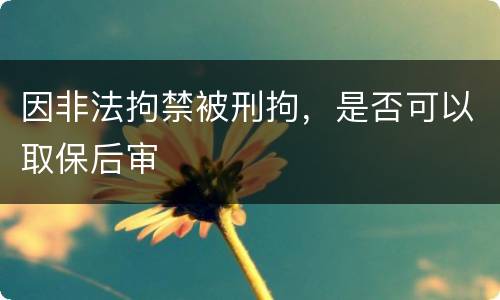 因非法拘禁被刑拘，是否可以取保后审