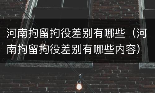 河南拘留拘役差别有哪些（河南拘留拘役差别有哪些内容）