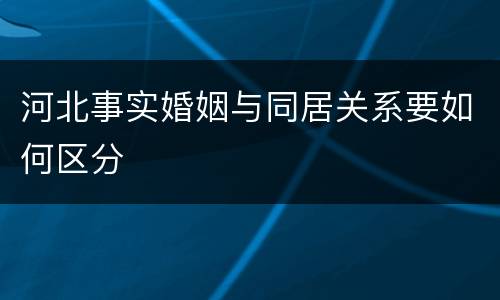河北事实婚姻与同居关系要如何区分