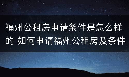 福州公租房申请条件是怎么样的 如何申请福州公租房及条件