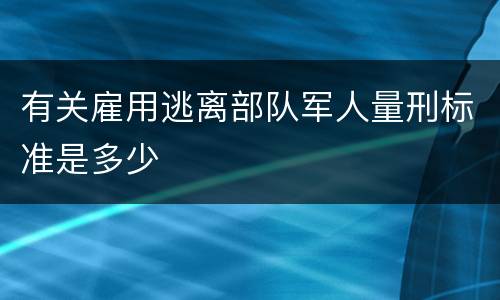 有关雇用逃离部队军人量刑标准是多少