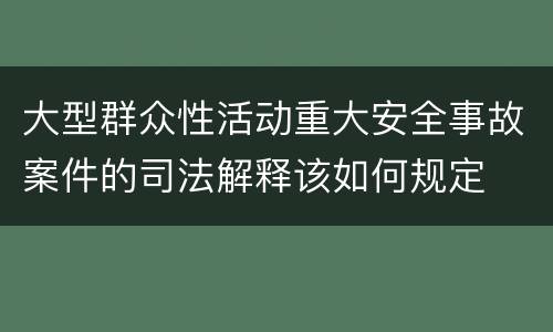 大型群众性活动重大安全事故案件的司法解释该如何规定