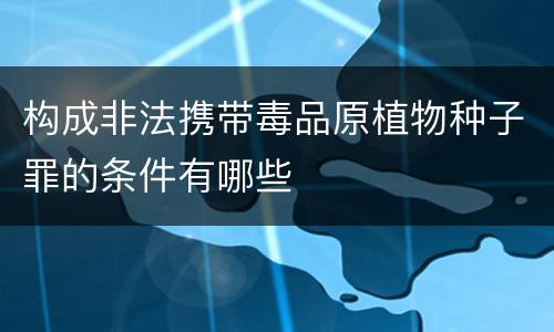 构成非法携带毒品原植物种子罪的条件有哪些