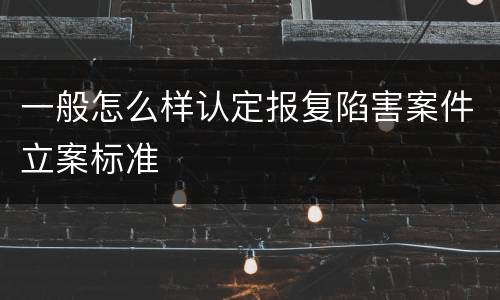 一般怎么样认定报复陷害案件立案标准