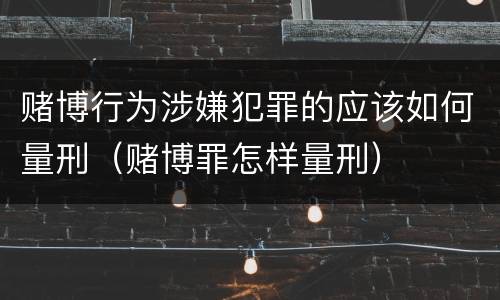 赌博行为涉嫌犯罪的应该如何量刑（赌博罪怎样量刑）