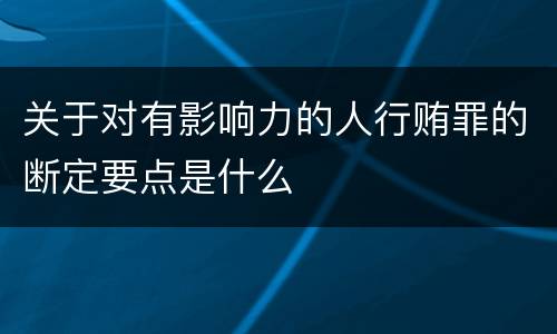 关于对有影响力的人行贿罪的断定要点是什么
