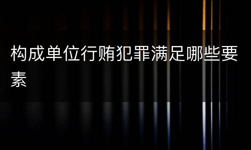 构成单位行贿犯罪满足哪些要素