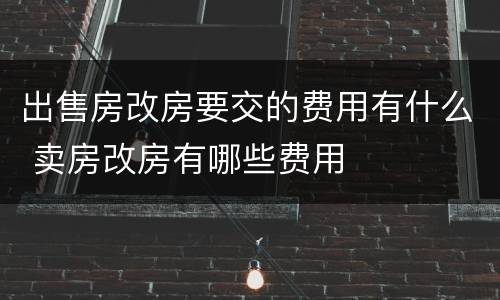 出售房改房要交的费用有什么 卖房改房有哪些费用