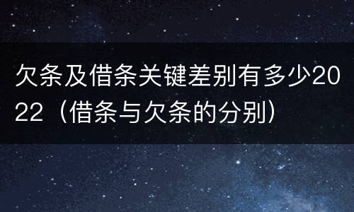 欠条及借条关键差别有多少2022（借条与欠条的分别）