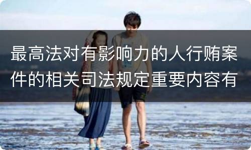 最高法对有影响力的人行贿案件的相关司法规定重要内容有哪些