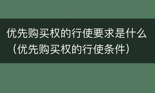 优先购买权的行使要求是什么（优先购买权的行使条件）