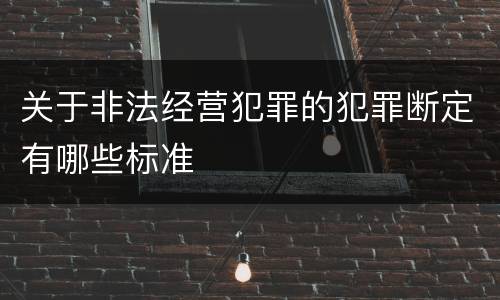 关于非法经营犯罪的犯罪断定有哪些标准
