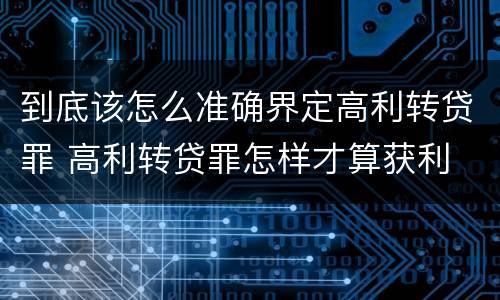 到底该怎么准确界定高利转贷罪 高利转贷罪怎样才算获利