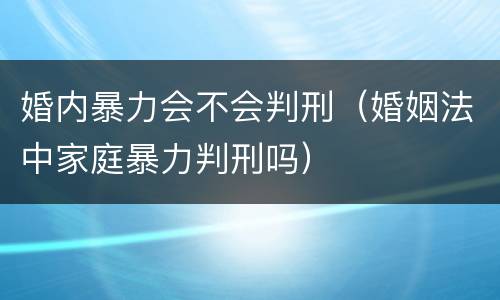 婚内暴力会不会判刑（婚姻法中家庭暴力判刑吗）