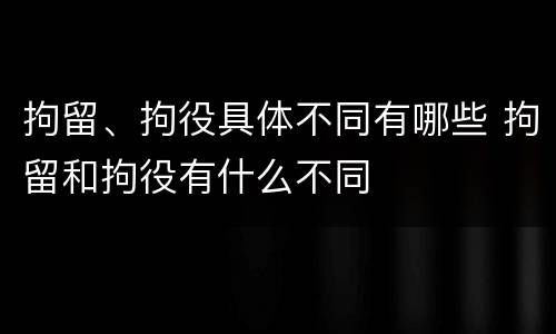 拘留、拘役具体不同有哪些 拘留和拘役有什么不同
