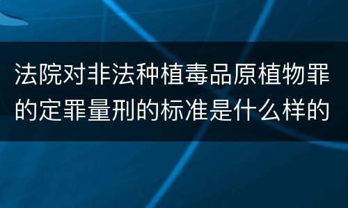 法院对非法种植毒品原植物罪的定罪量刑的标准是什么样的