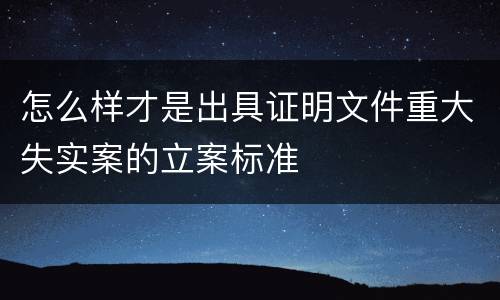 怎么样才是出具证明文件重大失实案的立案标准